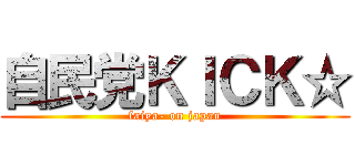 自民党ＫＩＣＫ☆ (faiya- on japan)