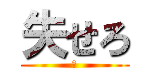 失せろ (今)