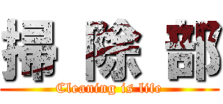 掃 除 部 (Cleaning is life)