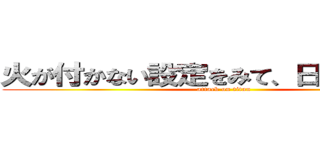 火が付かない設定をみて、日をつけたから (attack on titan)