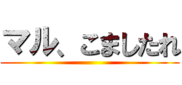 マル、こましたれ ()