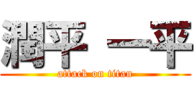 潤平 一平 (attack on titan)