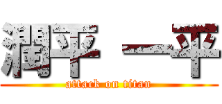潤平 一平 (attack on titan)