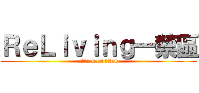 ＲｅＬｉｖｉｎｇ一禁區 (attack on titan)