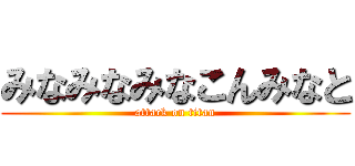 みなみなみなこんみなと (attack on titan)