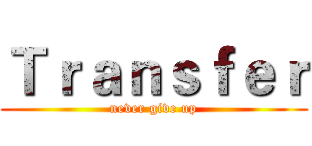 Ｔｒａｎｓｆｅｒ (never give up)