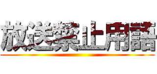 放送禁止用語 ()