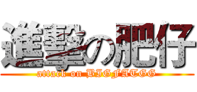 進擊の肥仔 (attack on BIGFATGG)