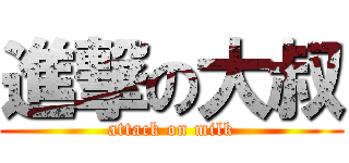 進撃の大叔 (attack on milk)