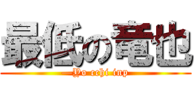 最低の竜也 (—Yo cchi inp)