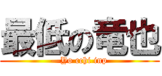 最低の竜也 (—Yo cchi inp)