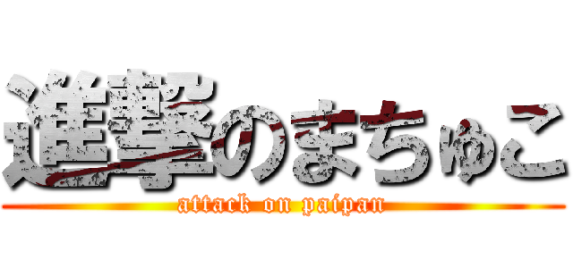進撃のまちゅこ (attack on paipan)