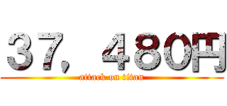 ３７，４８０円 (attack on titan)