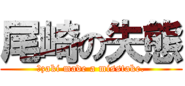 尾崎の失態 (Ｏzaki made a misstake.)