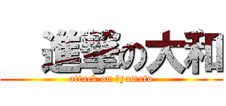   進撃の大和 (attack on 　yamato)