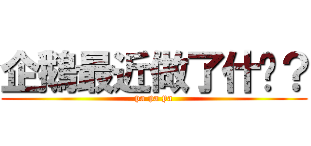 企鵝最近做了什麽？ (pa pa pa)