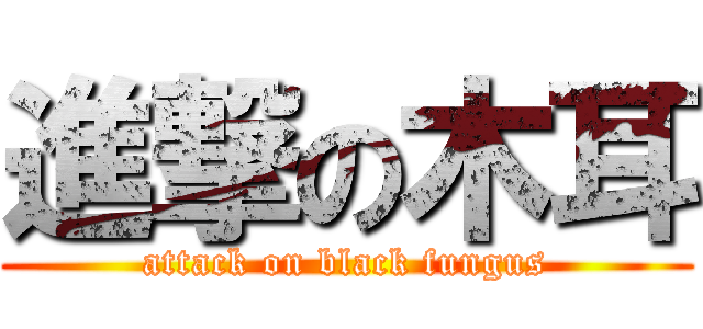 進撃の木耳 (attack on black fungus)
