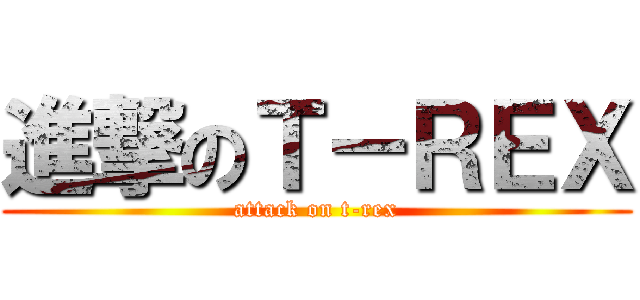 進撃のＴ－ＲＥＸ (attack on t-rex)