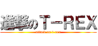 進撃のＴ－ＲＥＸ (attack on t-rex)