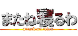 またね寝るわ (attack on titan)