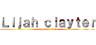 Ｌｉｊａｈ ｃｌａｙｔｅｒ (attack on titan)