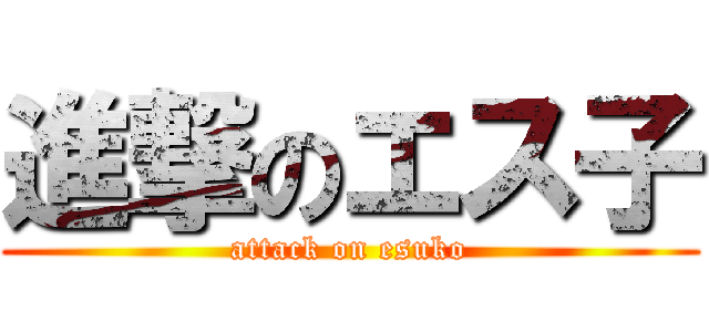 進撃のエス子 (attack on esuko)