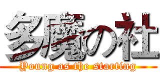 多魔の社 (Young as the starting)