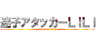 迷子アタッカーＬｉＬｉ (attack on titan)