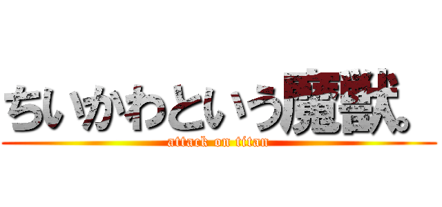 ちいかわという魔獣。 (attack on titan)