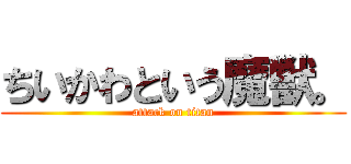 ちいかわという魔獣。 (attack on titan)