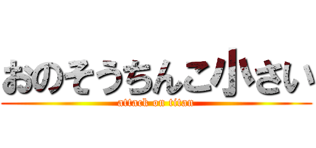 おのそうちんこ小さい (attack on titan)