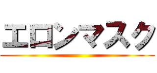 エロンマスク ()