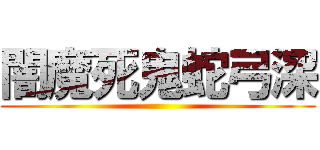 闇魔死鬼蛇弓深 ()