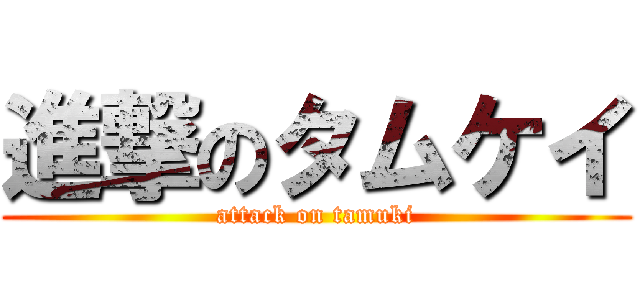 進撃のタムケイ (attack on tamuki)