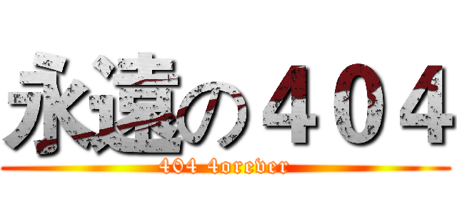 永遠の４０４ (404 4orever)