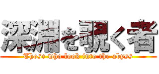 深淵を覗く者 (Those who look into the abyss)