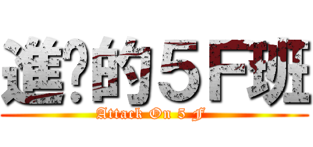 進擊的５Ｆ班 (Attack On 5 F )