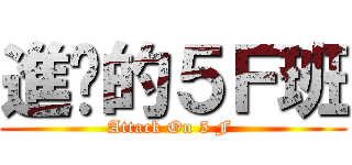進擊的５Ｆ班 (Attack On 5 F )