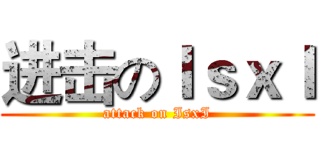 进击のＩｓｘＩ (attack on IsxI)