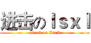进击のＩｓｘＩ (attack on IsxI)