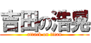 吉田の浩晃 (attack on titan)