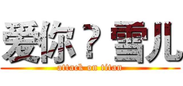 爱你 ❀ 雪儿 (attack on titan)