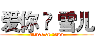 爱你 ❀ 雪儿 (attack on titan)