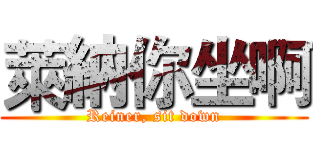萊納你坐啊 (Reiner, sit down)