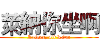 萊納你坐啊 (Reiner, sit down)