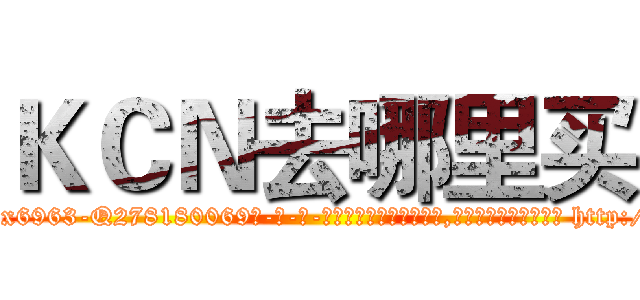 ＫＣＮ去哪里买 (KCN去哪里买【电-186x2687x6963-Q278180069元-吉-药-业】我们做的是长期生意,靠的是老客户长期支持 http://sngk.net/my2PM8
)