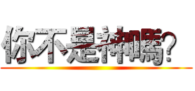 你不是神嗎？ ()