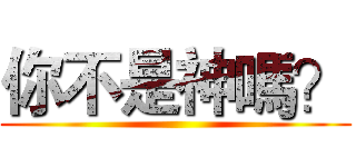 你不是神嗎？ ()