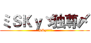 ミＳＫｙゞ独尊〆 (ミSKyゞ独尊〆)