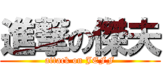 進撃の傑夫 (attack on JEFF)